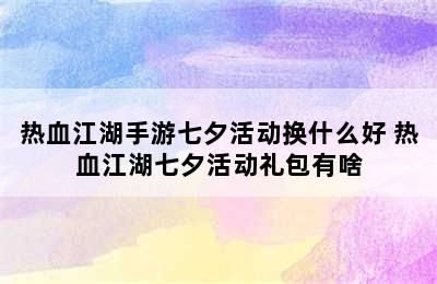 热血江湖手游七夕活动换什么好 热血江湖七夕活动礼包有啥